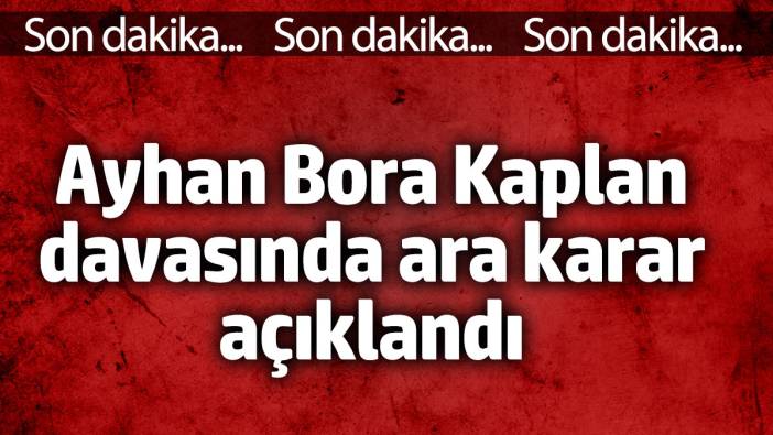 Ayhan Bora Kaplan davasında ara açıklandı