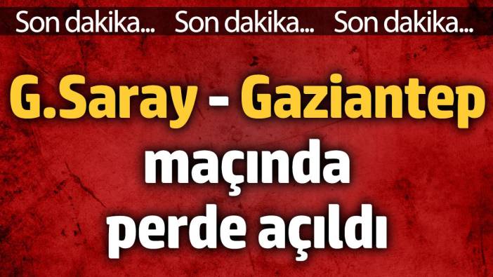 Galatasaray - Gaziantep FK maçında perde açıldı