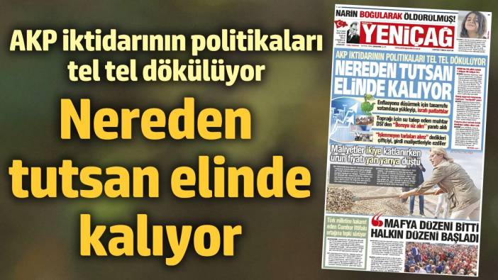 Yeniçağ Gazetesi: AKP iktidarının politikaları tel tel dökülüyor ‘Nereden tutsan elinde kalıyor’