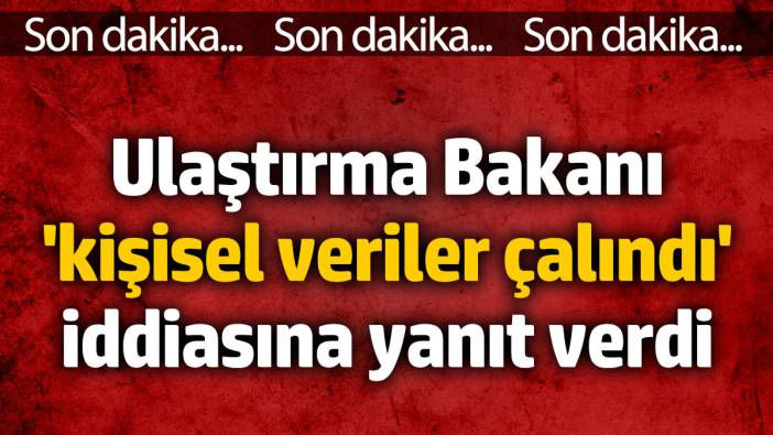 Ulaştırma Bakanı 'kişisel veriler çalındı' iddiasına yanıt verdi