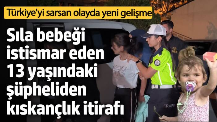 Türkiye'yi sarsan Sıla bebek olayında yeni gelişme! 13 yaşındaki şüpheliden kıskançlık itirafı