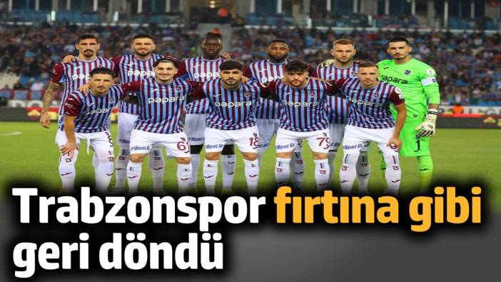 Trabzonspor fırtına gibi geri döndü