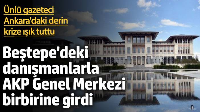 Beştepe'deki danışmanlarla AKP Genel Merkezi birbirine girdi! Ünlü gazeteci Ankara'daki derin krize ışık tuttu