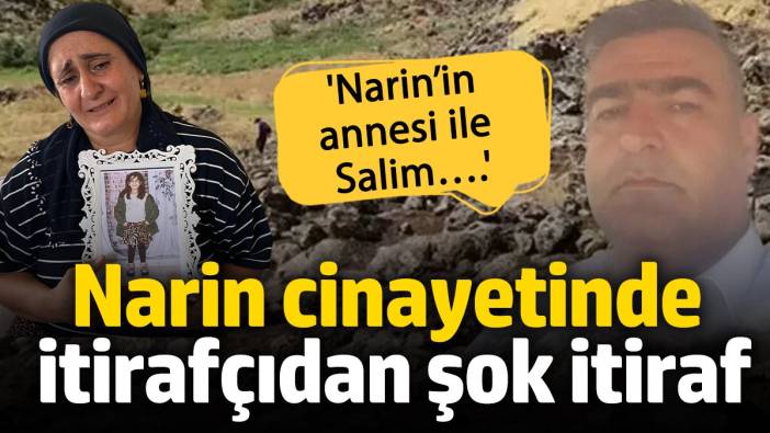 Narin cinayetinde itirafçıdan şok itiraf: ‘Narin’in annesi ile Salim….’