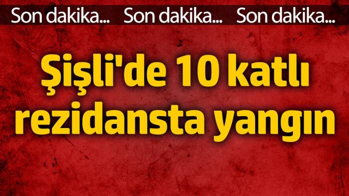 Şişli'de 10 katlı rezidansta yangın