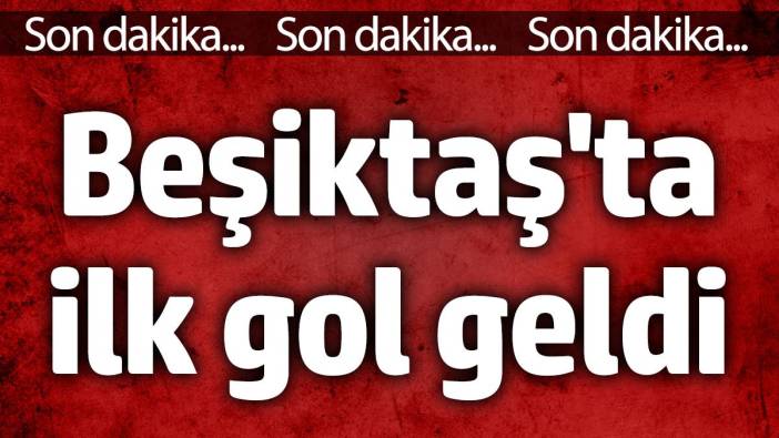 Beşiktaş'ta ilk gol geldi