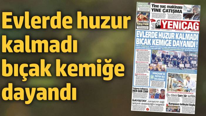 Yeniçağ Gazetesi: Evlerde huzur kalmadı bıçak kemiğe dayandı