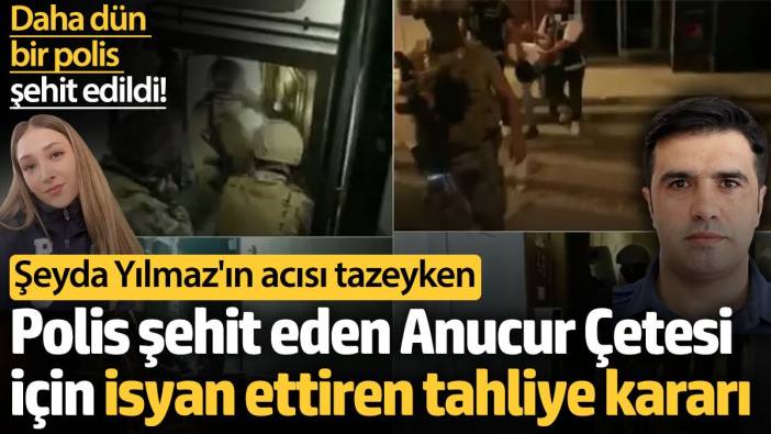 Polis şehit eden Anucur Çetesi için isyan ettiren tahliye kararı! Şeyda Yılmaz'ın acısı tazeyken...