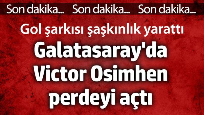 Osimhen perdeyi açtı. Gol şarkısı şaşırttı