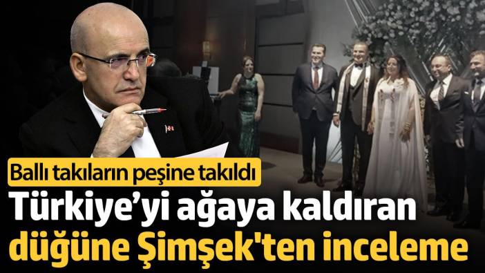 Türkiye’yi ağaya kaldıran düğüne Mehmet Şimşek'ten inceleme