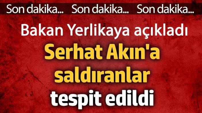 Bakan Yerlikaya açıkladı. Serhat Akın'a saldıranlar tespit edildi