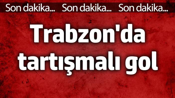 Trabzon'da tartışmalı gol