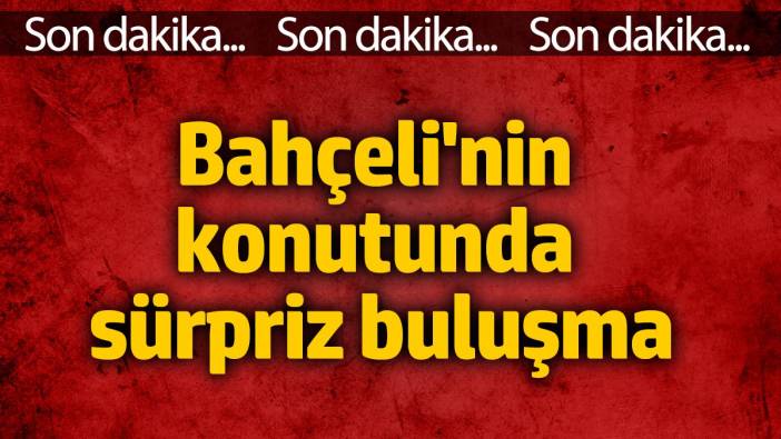 Son Dakika: Bahçeli'nin konutunda sürpriz buluşma