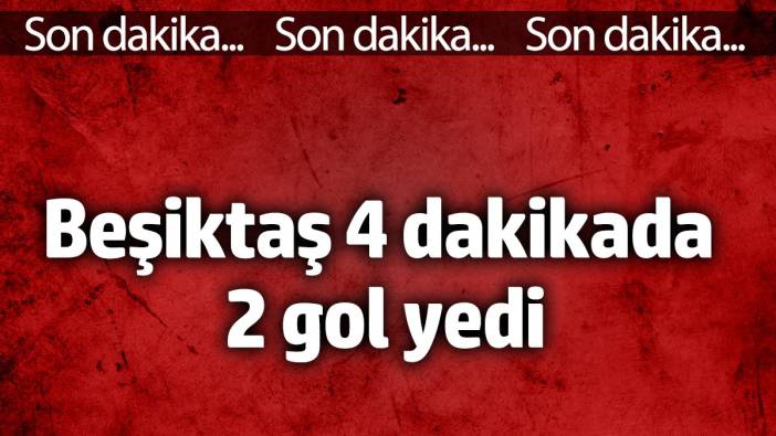 Beşiktaş 4 dakikada 2 gol yedi