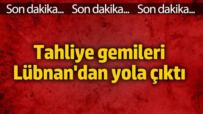 Tahliye gemileri Lübnan'dan yola çıktı