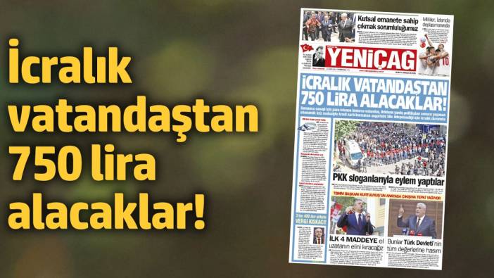 Yeniçağ Gazetesi: İcralık vatandaştan 750 lira alacaklar!