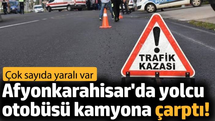 Afyonkarahisar'da yolcu otobüsü kamyona çarptı