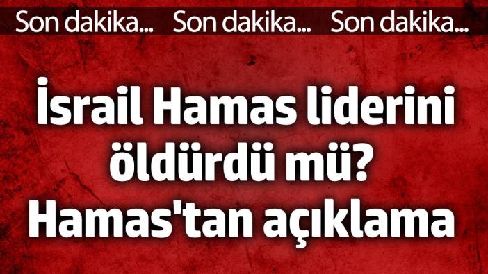 İsrail Hamas liderini öldürdü mü? Hamas'tan açıklama