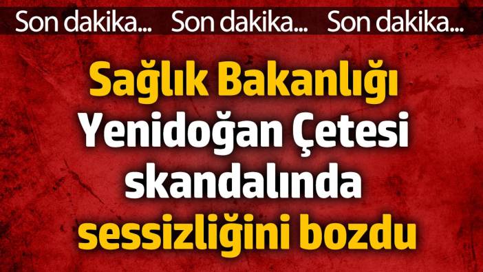 Sağlık Bakanlığı Yenidoğan Çetesi skandalında sessizliğini bozdu