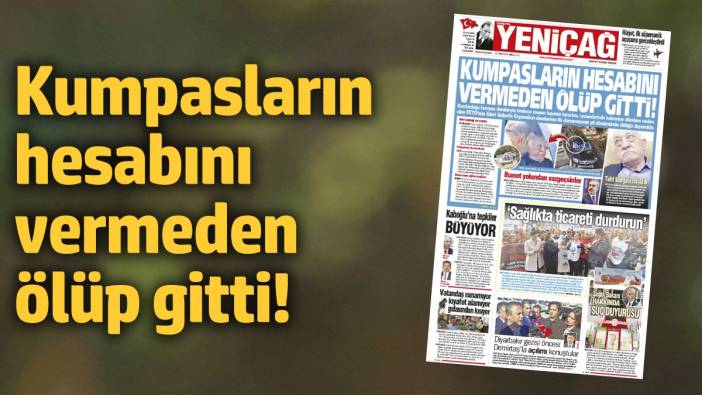 Yeniçağ Gazetesi: Kumpasların hesabını vermeden ölüp gitti!