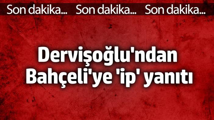 Dervişoğlu'ndan Bahçeli'ye 'ip' yanıtı