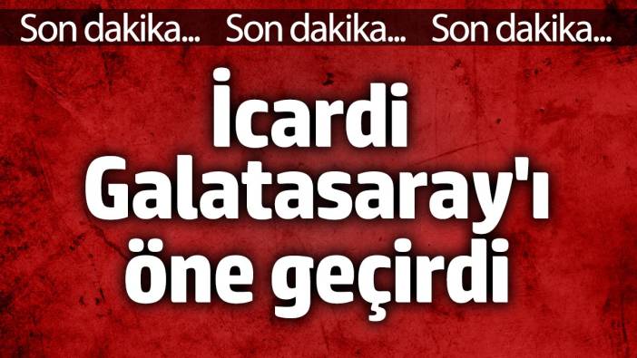 İcardi Galatasaray'ı öne geçirdi