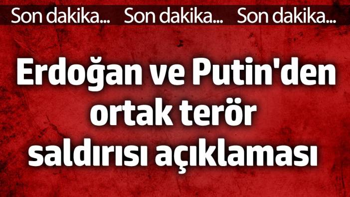 Son dakika... Erdoğan ve Putin'den ortak terör saldırısı açıklaması