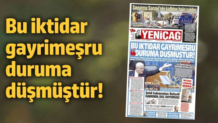 Yeniçağ Gazetesi: Bu iktidar gayrimeşru duruma düşmüştür!