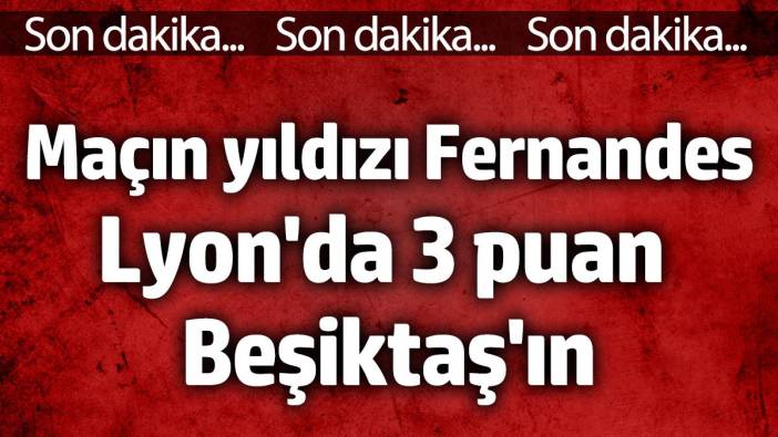 Lyon'da 3 puan Beşiktaş'ın! Maçın yıldızı Fernandes