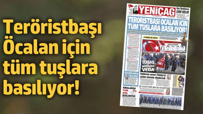 Yeniçağ Gazetesi: Teröristbaşı Öcalan için tüm tuşlara basılıyor!