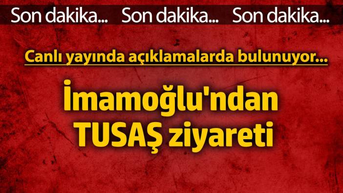 Son Dakika: İmamoğlu'ndan TUSAŞ ziyareti