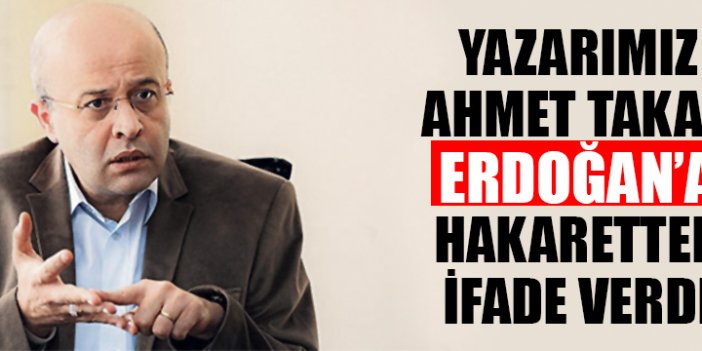 Yazarımız Ahmet Takan, Erdoğan’a ‘hakaretten ifade verdi