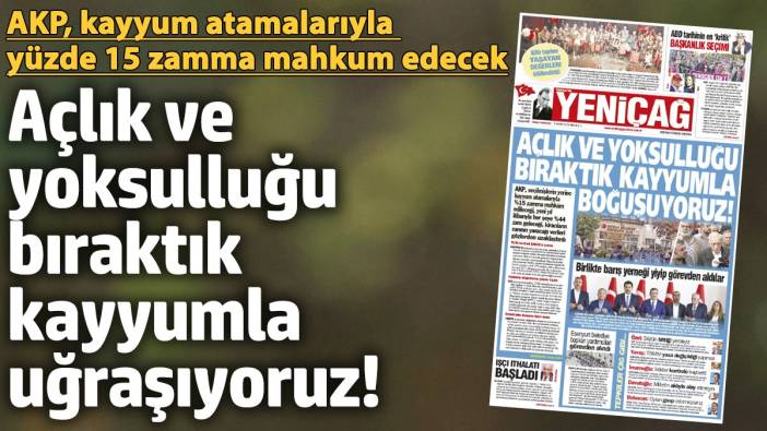 Yeniçağ Gazetesi: Açlık ve yoksulluğu bıraktık kayyumla uğraşıyoruz