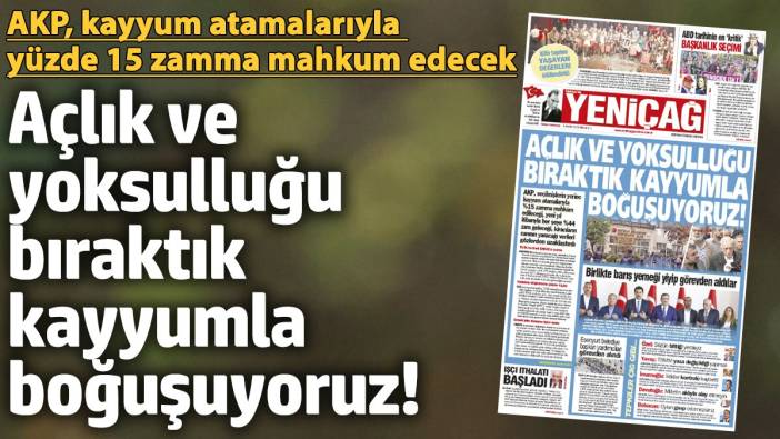 Yeniçağ Gazetesi: Açlık ve yoksulluğu bıraktık kayyumla boğuşuyoruz