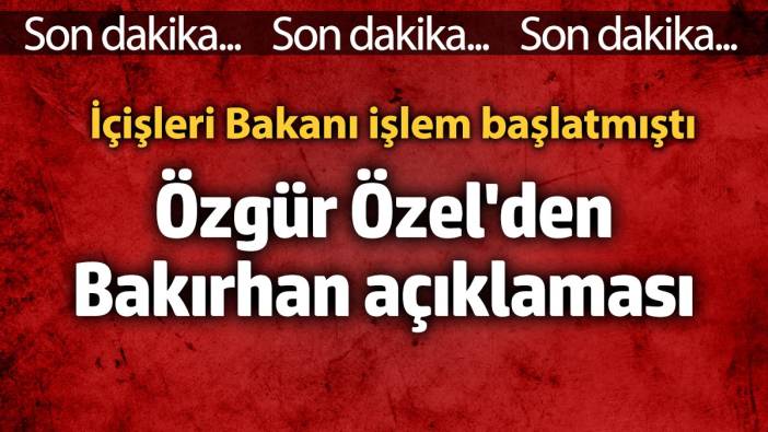 SON DAKİKA: Özgür Özel'den Bakırhan açıklaması! Bakanlık işlem başlatmıştı...