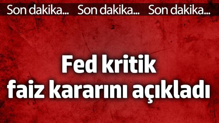 Fed kritik faiz kararını açıkladı