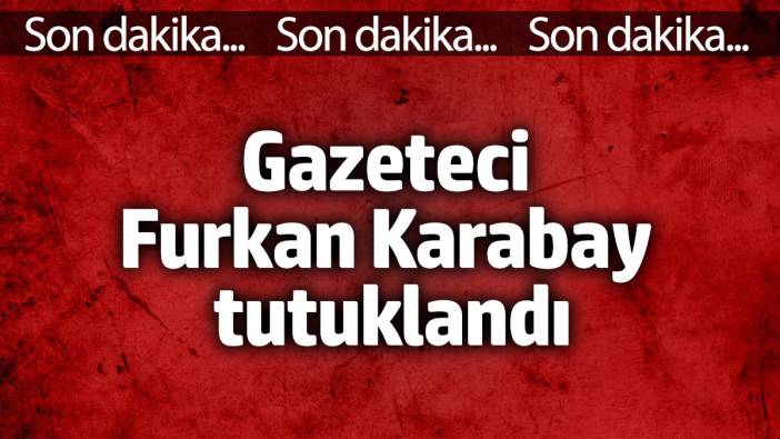 Son dakika... Gazeteci Furkan Karabay tutuklandı