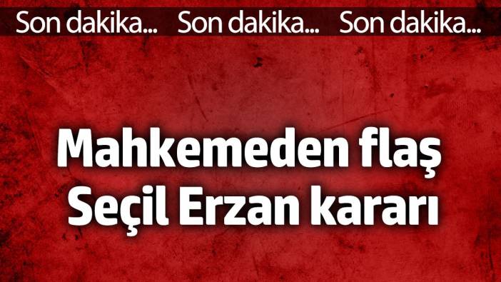 Seçil Erzan davasında savcı tutukluluğun devamını talep etti!