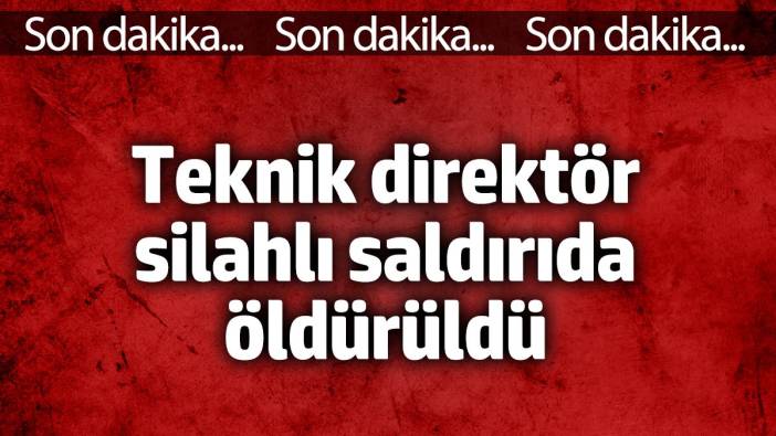 Teknik direktör silahlı saldırıda öldürüldü