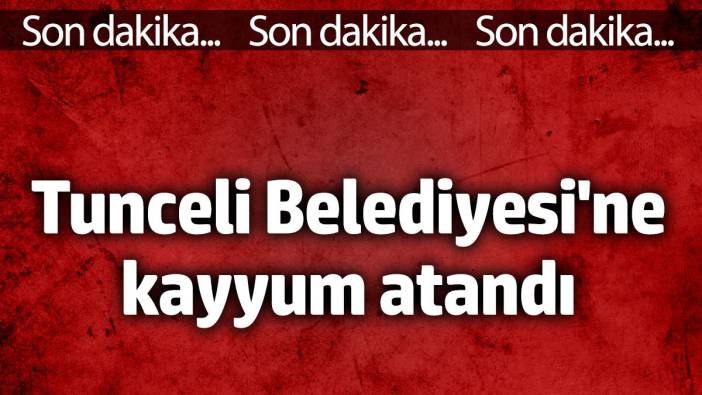 Tunceli Belediyesi'ne kayyum atandı