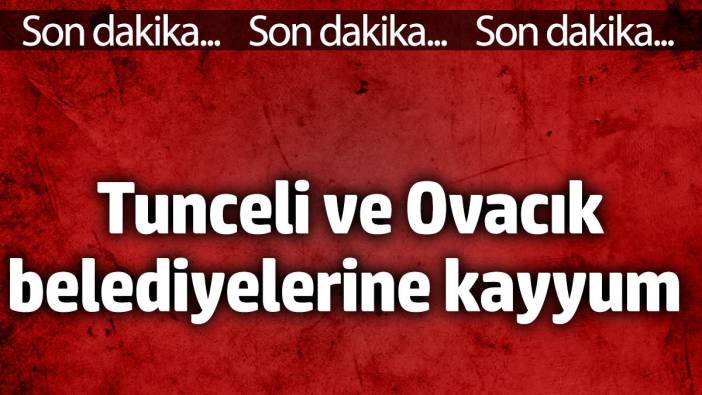 Tunceli ve Ovacık belediyelerine kayyum