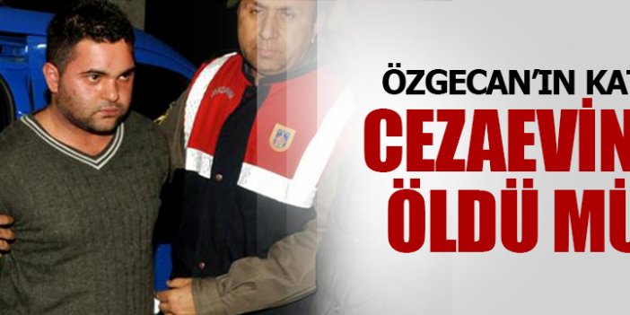 Özgecan'ın katili cezaevinde öldü mü?