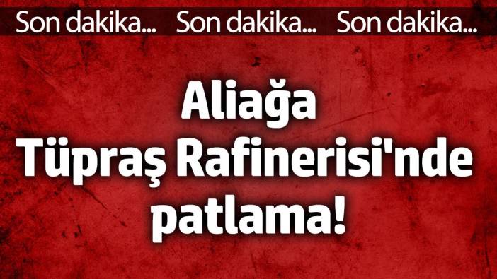 İzmir Aliağa Tüpraş Rafinerisi'nde patlama