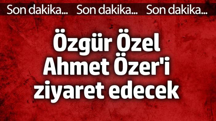 Özgür Özel Ahmet Özer'i ziyaret edecek