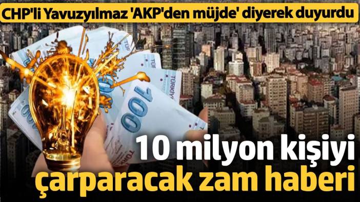 10 milyon kişiyi çarpacak zam haberi! CHP'li Yavuzyılmaz 'AKP'den müjde' diyerek duyurdu