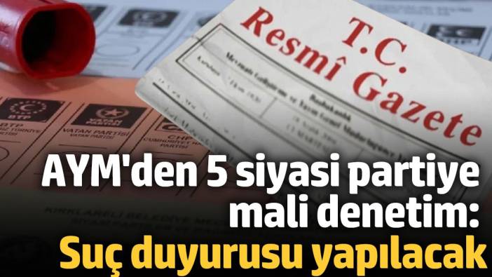 AYM'den 5 siyasi partiye mali denetim: Suç duyurusunda bulunulacak