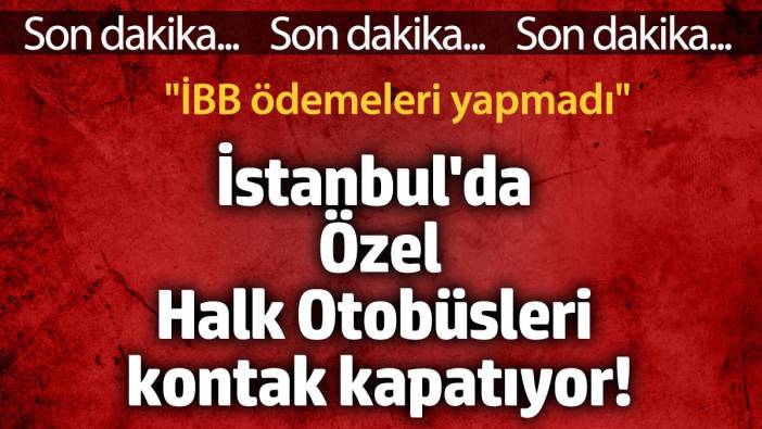 İstanbul'da otobüsler kontak kapatıyor! 'İBB ödemeleri yapmadı buyursun İBB çalıştırsın'