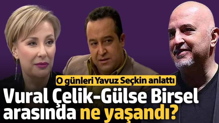 Vural Çelik-Gülse Birsel arasında ne yaşandı? Yavuz Seçkin anlattı