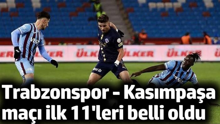 Trabzonspor - Kasımpaşa maçı ilk 11'leri belli oldu