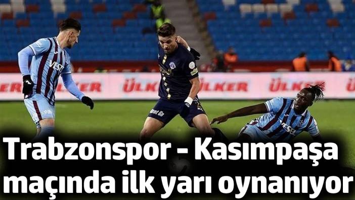 Trabzonspor - Kasımpaşa maçı ilk yarı başladı